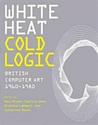 White Heat Cold Logic: British Computer Art 1960-1980 (Hardcover)