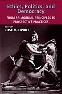 Ethics, Politics, and Democracy: From Primordial Principles to Prospective Practices (Paperback)