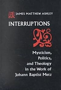 Interruptions: Mysticism, Politics, and Theology in the Work of Johann Baptist Metz (Paperback, Revised)