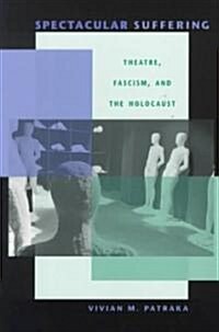 Spectacular Suffering: Theatre, Fascism, and the Holocaust (Paperback)