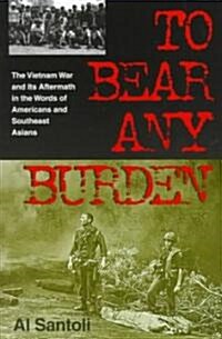To Bear Any Burden: The Vietnam War and Its Aftermath in the Words of Americans and Southeast Asians (Paperback)