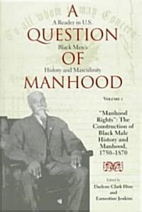 A Question of Manhood, Volume 1: A Reader in U.S. Black Mens History and Masculinity, Manhood Rights: The Construction of Black Male History and Manh (Paperback)