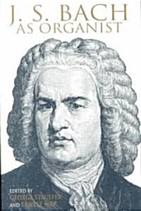 J. S. Bach as Organist: His Instruments, Music, and Performance Practices (Paperback)
