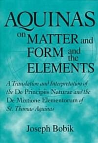 Aquinas on Matter and Form and the Elements: A Translation and Interpretation of the De Principiis Naturae and the De Mixtione Elementorum of St. Thom (Paperback)
