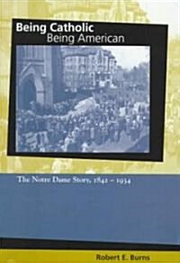 Being Catholic, Being American: The Notre Dame Story, 1842-1934 (Hardcover)