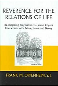 Reverence for the Relations of Life: Re-Imagining Pragmatism Via Josiah Royces Interactions with Peirce, James, and Dewey (Hardcover)