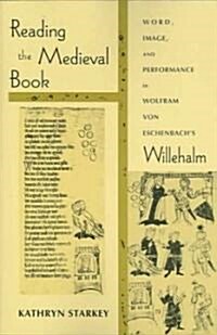 Reading the Medieval Book: Word, Image, and Performance in Wolfram Von Eschenbachs Willehalm (Paperback)