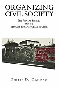 Organizing Civil Society: The Popular Sectors and the Struggle for Democracy in Chile (Paperback)