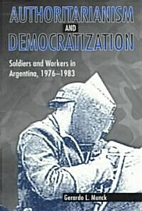 Authoritarianism and Democratization: Soldiers and Workers in Argentina, 1976 1983 (Paperback)