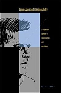 Oppression and Responsibility: A Wittgensteinian Approach to Social Practices and Moral Theory (Hardcover)