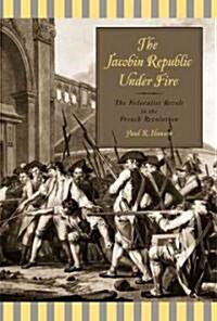 The Jacobin Republic Under Fire: The Federalist Revolt in the French Revolution (Hardcover)