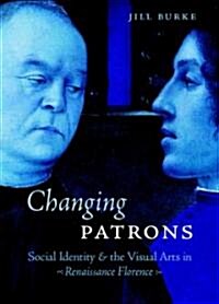 Changing Patrons: Social Identity and the Visual Arts in Renaissance Florence (Hardcover)