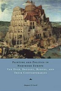 Painting and Politics in Northern Europe: Van Eyck, Bruegel, Rubens, and Their Contemporaries (Paperback)