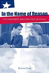 In the Name of Reason: Technocrats and Politics in Chile (Hardcover)