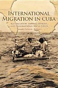 International Migration in Cuba: Accumulation, Imperial Designs, and Transnational Social Fields (Hardcover)