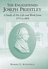 The Enlightened Joseph Priestley: A Study of His Life and Work from 1773 to 1804 (Paperback)