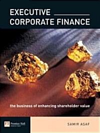 Executive Corporate Finance : The Business of Enhancing Shareholder Value (Paperback)