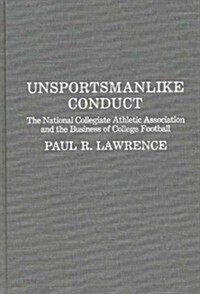 Unsportsmanlike Conduct: The National Collegiate Athletic Association and the Business of College Football (Hardcover)