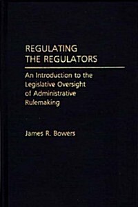 Regulating the Regulators: An Introduction to the Legislative Oversight of Administrative Rulemaking (Hardcover)