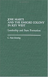 Jose Marti and the Emigre Colony in Key West: Leadership and State Formation (Hardcover)
