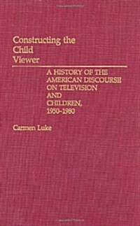 Constructing the Child Viewer: A History of the American Discourse on Television and Children, 1950-1980 (Hardcover)