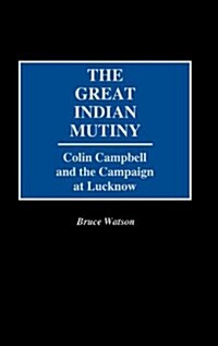 The Great Indian Mutiny: Colin Campbell and the Campaign at Lucknow (Hardcover)