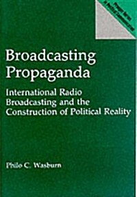 Broadcasting Propaganda: International Radio Broadcasting and the Construction of Political Reality (Hardcover)
