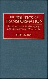 The Politics of Transformation: Local Activism in the Peace and Environmental Movements (Hardcover)