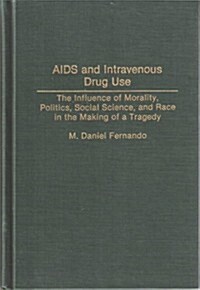 AIDS and Intravenous Drug Use: The Influence of Morality, Politics, Social Science, and Race in the Making of a Tragedy (Hardcover)