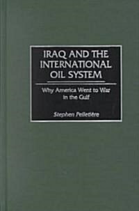 Iraq and the International Oil System: Why America Went to War in the Gulf (Hardcover)