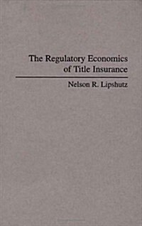 The Regulatory Economics of Title Insurance (Hardcover)