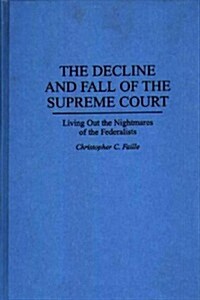 The Decline and Fall of the Supreme Court: Living Out the Nightmares of the Federalists (Hardcover)