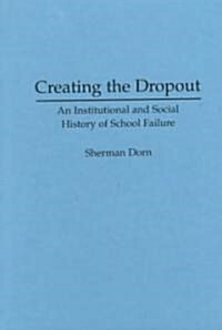 Creating the Dropout: An Institutional and Social History of School Failure (Hardcover)