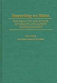 Reporting on Risks: The Practice and Ethics of Health and Safety Communication (Hardcover)