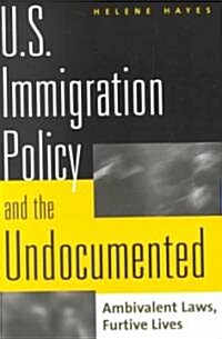 U.S. Immigration Policy and the Undocumented: Ambivalent Laws, Furtive Lives (Paperback)