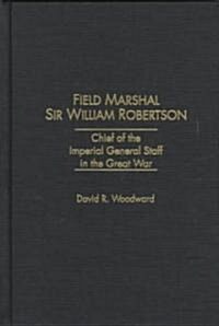 Field Marshal Sir William Robertson: Chief of the Imperial General Staff in the Great War (Hardcover)