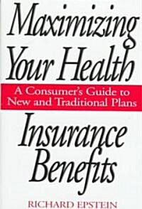 Maximizing Your Health Insurance Benefits: A Consumers Guide to New and Traditional Plans (Hardcover)