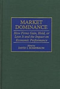Market Dominance: How Firms Gain, Hold, or Lose It and the Impact on Economic Performance (Hardcover)