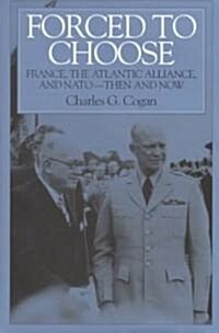 Forced to Choose: France, the Atlantic Alliance, and NATO -- Then and Now (Hardcover)