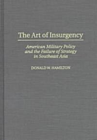The Art of Insurgency: American Military Policy and the Failure of Strategy in Southeast Asia (Hardcover)