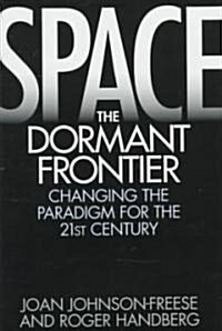 Space, the Dormant Frontier: Changing the Paradigm for the 21st Century (Hardcover)