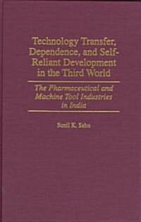 Technology Transfer, Dependence, and Self-Reliant Development in the Third World: The Pharmaceutical and Machine Tool Industries in India (Hardcover)