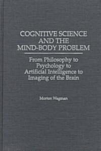 Cognitive Science and the Mind-Body Problem: From Philosophy to Psychology to Artificial Intelligence to Imaging of the Brain (Hardcover)