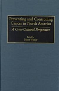 Preventing and Controlling Cancer in North America: A Cross-Cultural Perspective (Hardcover)