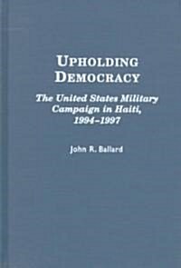 Upholding Democracy: The United States Military Campaign in Haiti, 1994-1997 (Hardcover)