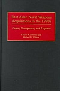 East Asian Naval Weapons Acquisitions in the 1990s: Causes, Consequences, and Responses (Hardcover)