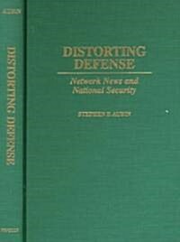 Distorting Defense: Network News and National Security (Hardcover)