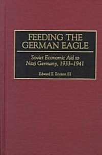 Feeding the German Eagle: Soviet Economic Aid to Nazi Germany, 1933-1941 (Hardcover)