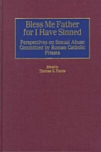Bless Me Father for I Have Sinned: Perspectives on Sexual Abuse Committed by Roman Catholic Priests (Hardcover)