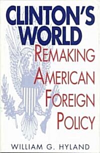 Clintons World: Remaking American Foreign Policy (Hardcover)